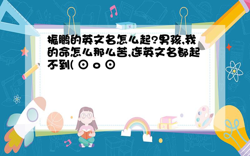 振鹏的英文名怎么起?男孩,我的命怎么那么苦,连英文名都起不到( ⊙ o ⊙