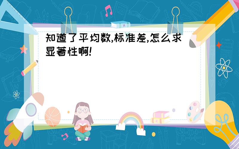 知道了平均数,标准差,怎么求显著性啊!