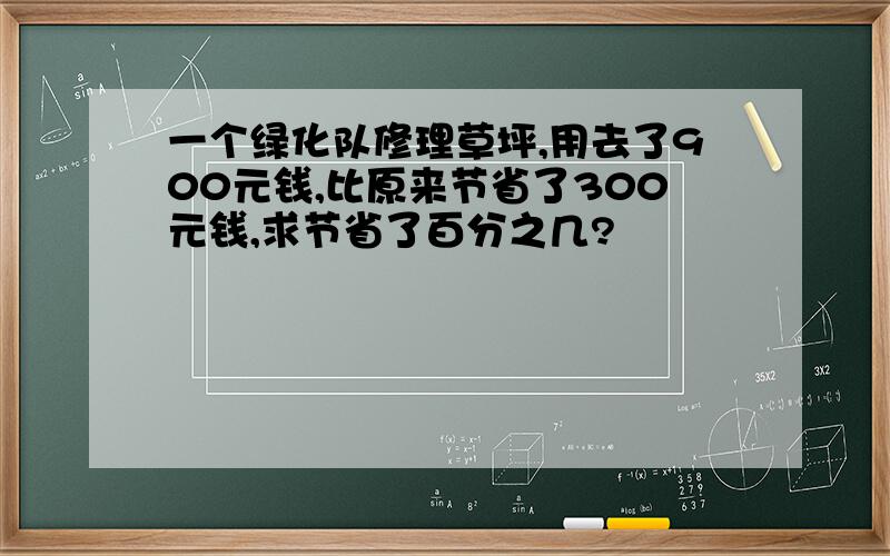 一个绿化队修理草坪,用去了900元钱,比原来节省了300元钱,求节省了百分之几?