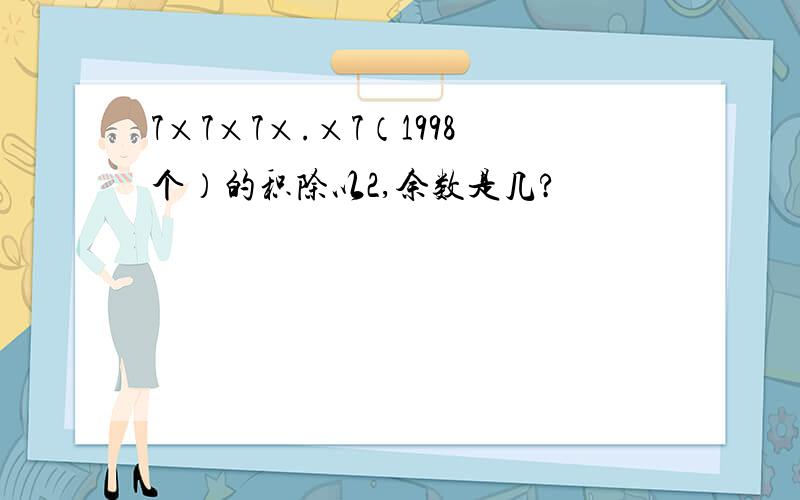 7×7×7×.×7（1998个）的积除以2,余数是几?