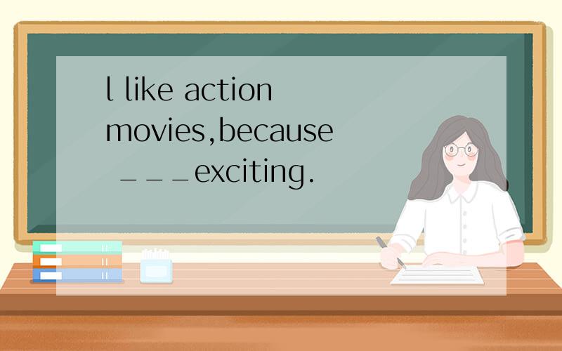 l like action movies,because ___exciting.