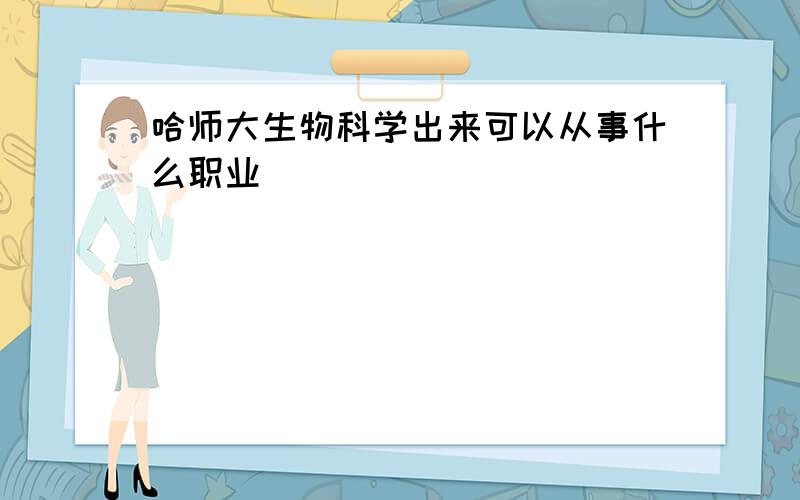 哈师大生物科学出来可以从事什么职业