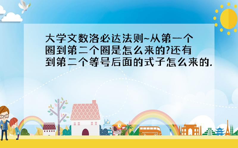 大学文数洛必达法则~从第一个圈到第二个圈是怎么来的?还有到第二个等号后面的式子怎么来的.