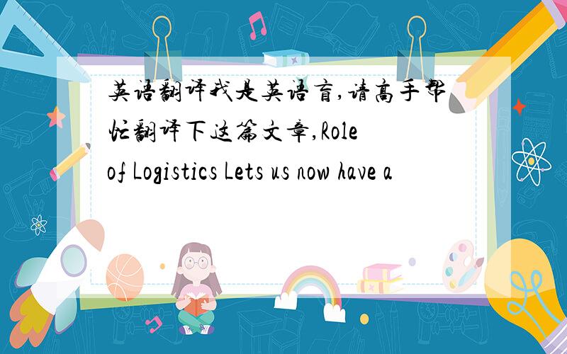 英语翻译我是英语盲,请高手帮忙翻译下这篇文章,Role of Logistics Lets us now have a