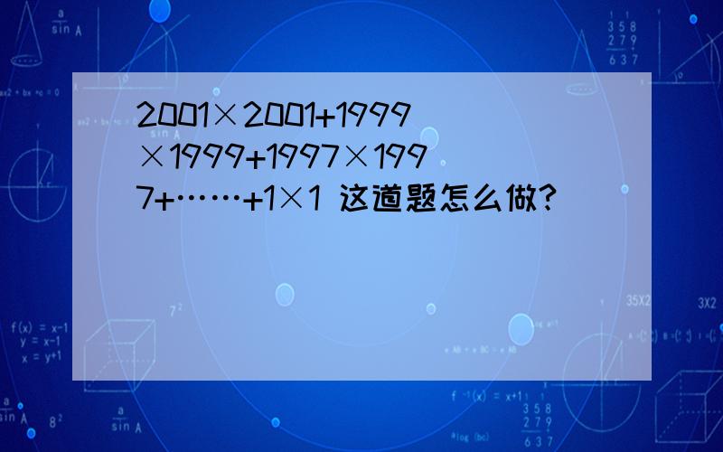 2001×2001+1999×1999+1997×1997+……+1×1 这道题怎么做?