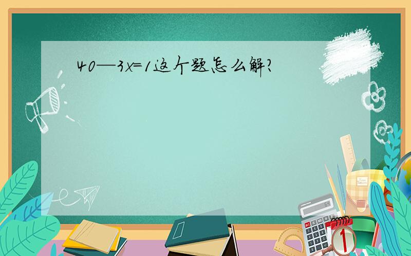 40—3x=1这个题怎么解?