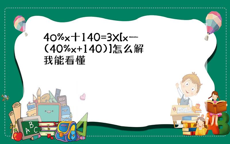 4O%x十140=3X[x一(40%x+140)]怎么解我能看懂