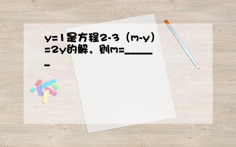 y=1是方程2-3（m-y）=2y的解，则m=______