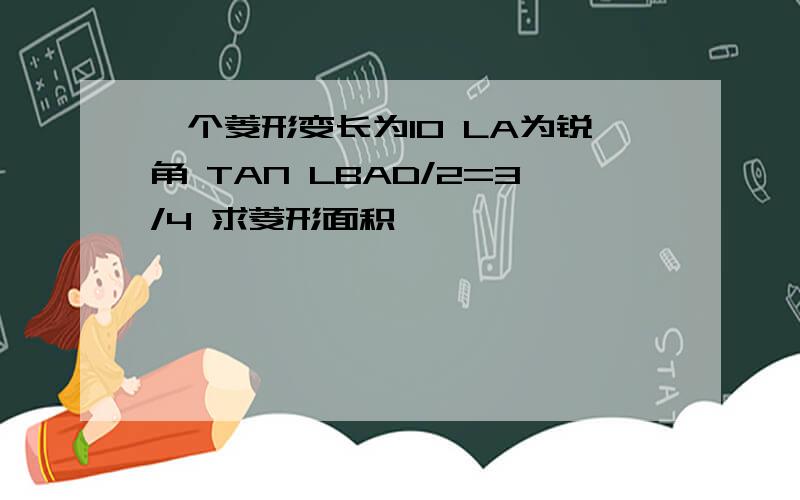 一个菱形变长为10 LA为锐角 TAN LBAD/2=3/4 求菱形面积