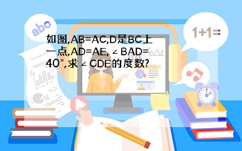 如图,AB=AC,D是BC上一点,AD=AE,∠BAD=40°,求∠CDE的度数?