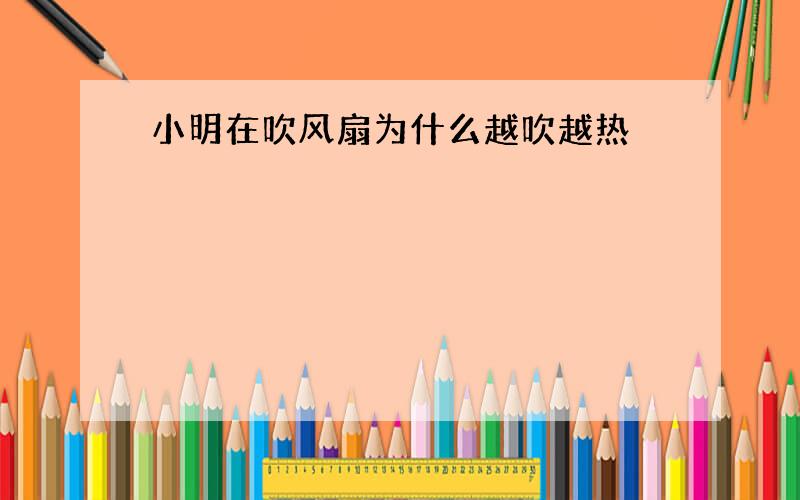 小明在吹风扇为什么越吹越热