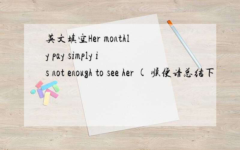 英文填空Her monthly pay simply is not enough to see her ( 顺便请总结下