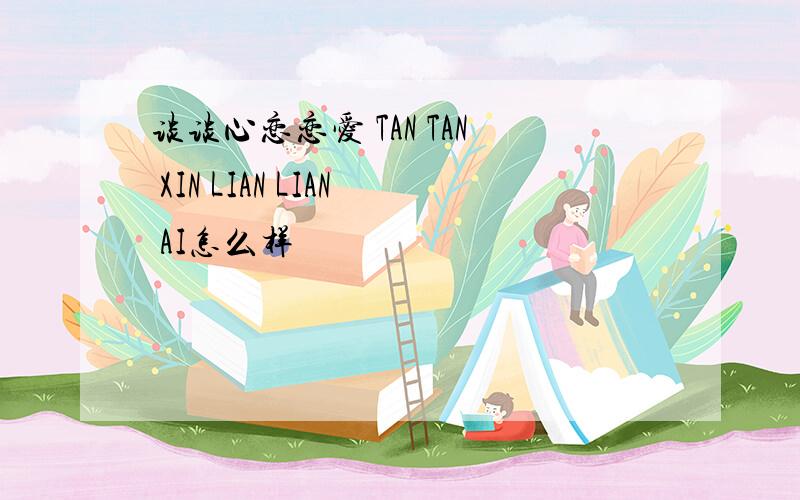 谈谈心恋恋爱 TAN TAN XIN LIAN LIAN AI怎么样