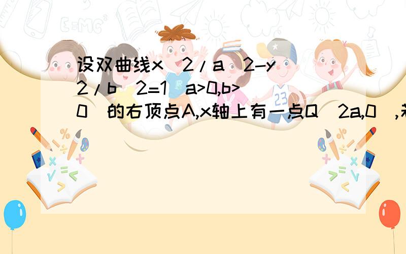 设双曲线x^2/a^2-y^2/b^2=1(a>0,b>0)的右顶点A,x轴上有一点Q(2a,0),若双曲线上存在点P,