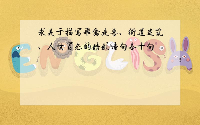 求关于描写飞禽走兽、街道建筑、人世百态的精彩语句各十句