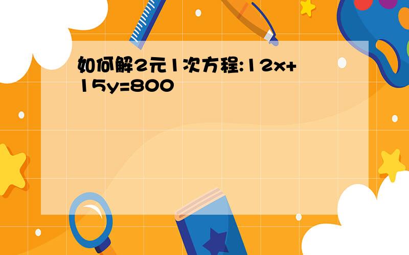 如何解2元1次方程:12x+15y=800