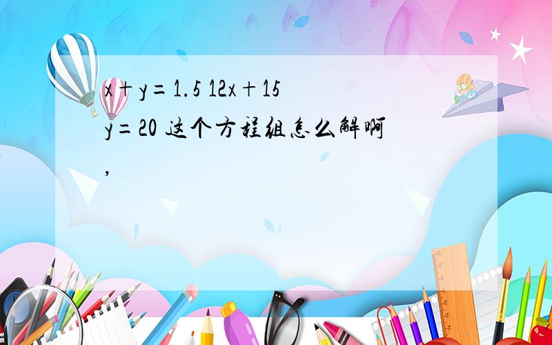 x+y=1.5 12x+15y=20 这个方程组怎么解啊,