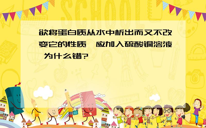 欲将蛋白质从水中析出而又不改变它的性质,应加入硫酸铜溶液 为什么错?