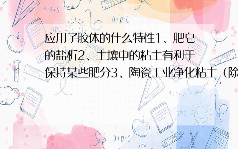 应用了胶体的什么特性1、肥皂的盐析2、土壤中的粘土有利于保持某些肥分3、陶瓷工业净化粘土（除Fe203）4、静电除尘5、