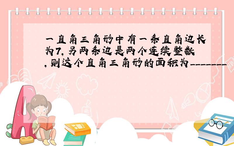 一直角三角形中有一条直角边长为7,另两条边是两个连续整数,则这个直角三角形的面积为_______