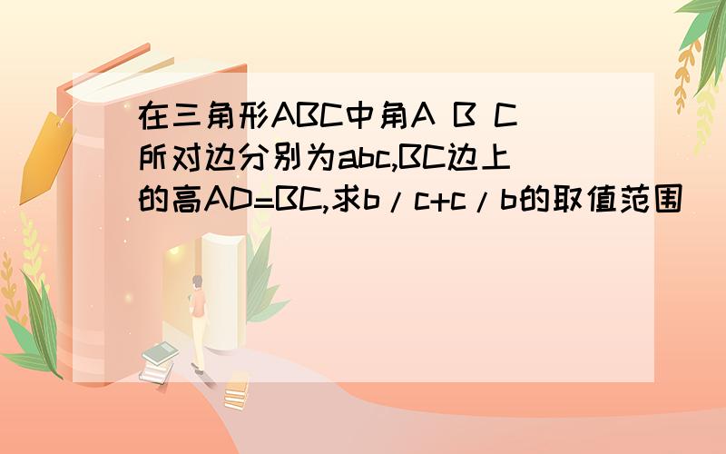 在三角形ABC中角A B C所对边分别为abc,BC边上的高AD=BC,求b/c+c/b的取值范围