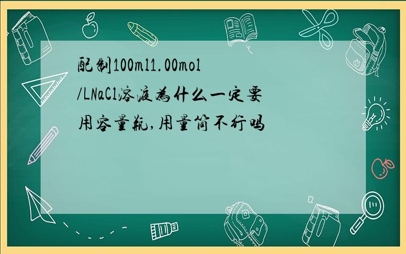 配制100ml1.00mol/LNaCl溶液为什么一定要用容量瓶,用量筒不行吗