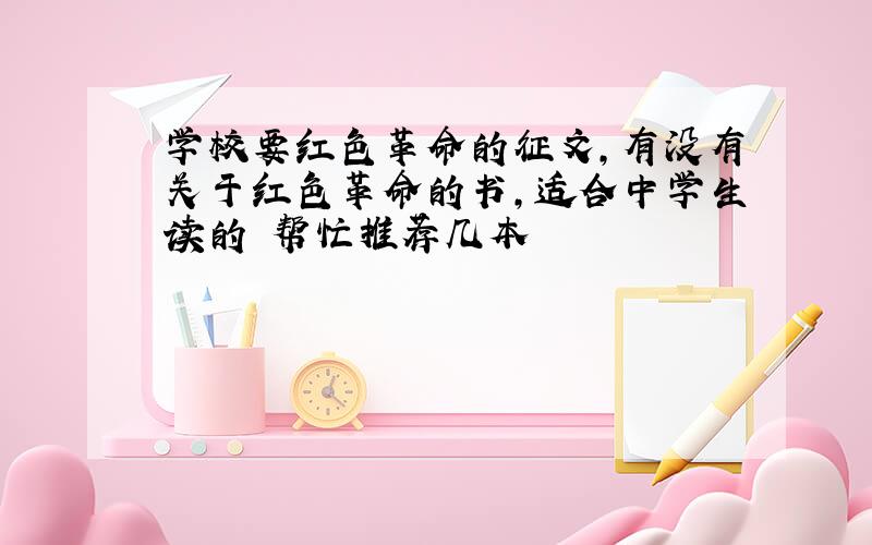 学校要红色革命的征文,有没有关于红色革命的书,适合中学生读的 帮忙推荐几本