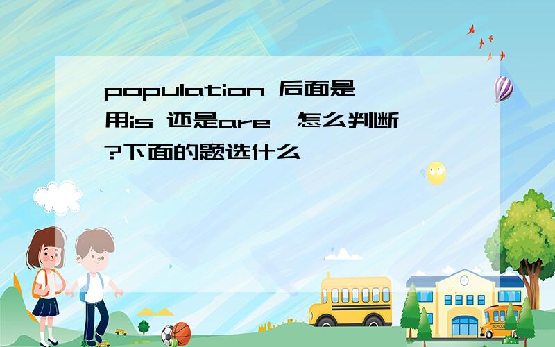 population 后面是用is 还是are,怎么判断?下面的题选什么