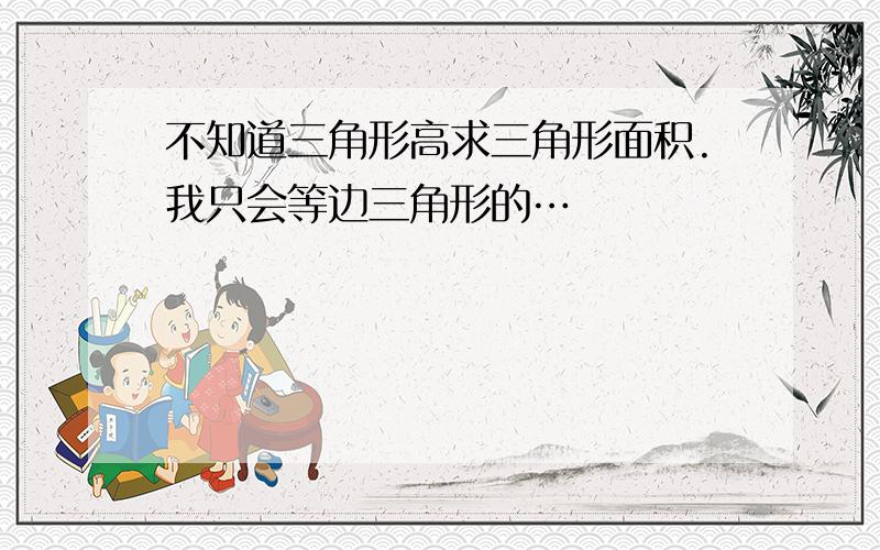 不知道三角形高求三角形面积.我只会等边三角形的…