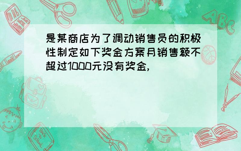 是某商店为了调动销售员的积极性制定如下奖金方案月销售额不超过1000元没有奖金,