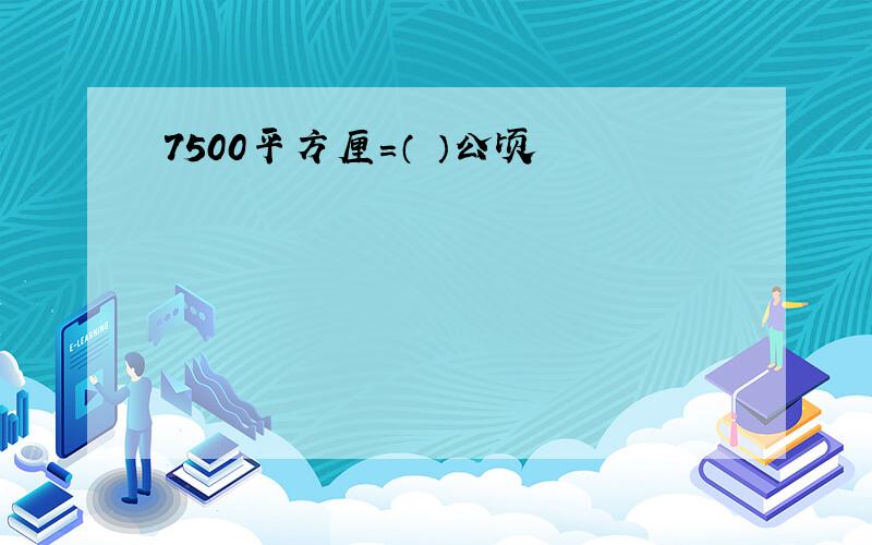 7500平方厘=（ ）公顷