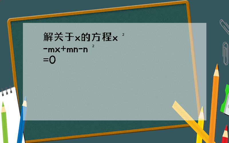 解关于x的方程x²-mx+mn-n²=0