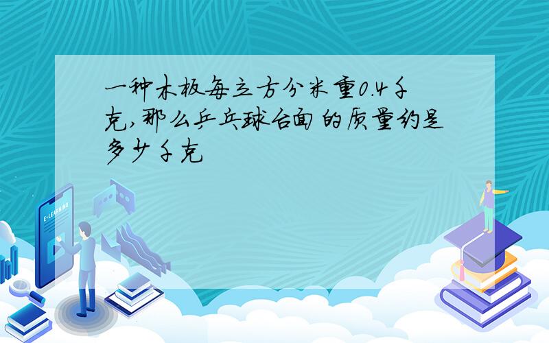 一种木板每立方分米重0.4千克,那么乒乓球台面的质量约是多少千克