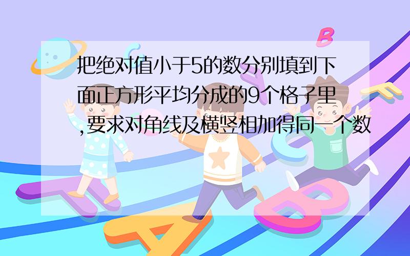 把绝对值小于5的数分别填到下面正方形平均分成的9个格子里,要求对角线及横竖相加得同一个数