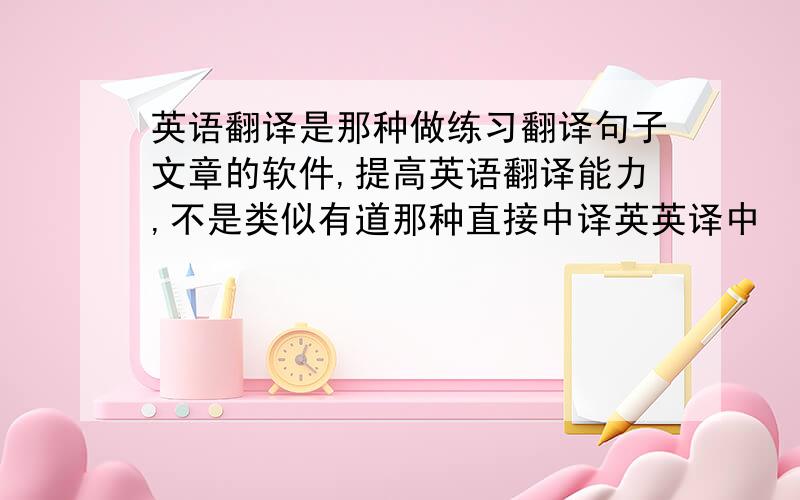 英语翻译是那种做练习翻译句子文章的软件,提高英语翻译能力,不是类似有道那种直接中译英英译中