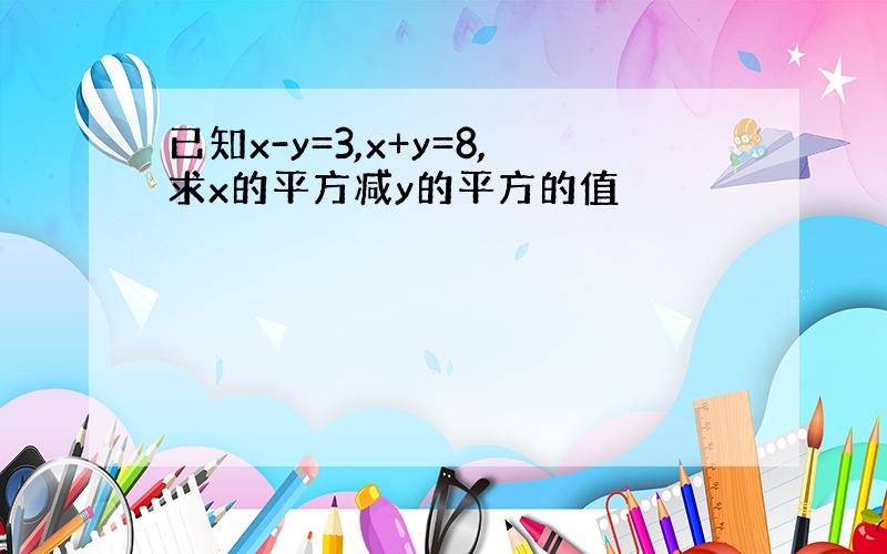 已知x-y=3,x+y=8,求x的平方减y的平方的值