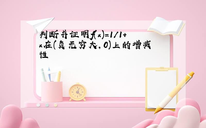 判断并证明f(x)=1/1+x在(负无穷大,0)上的增减性