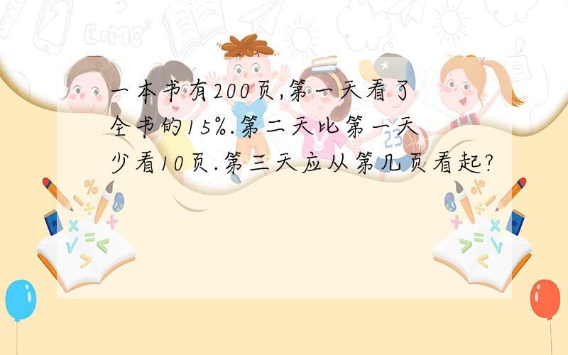 一本书有200页,第一天看了全书的15%.第二天比第一天少看10页.第三天应从第几页看起?