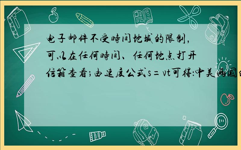 电子邮件不受时间地域的限制，可以在任何时间、任何地点打开信箱查看；由速度公式s=vt可得：中美两国的距