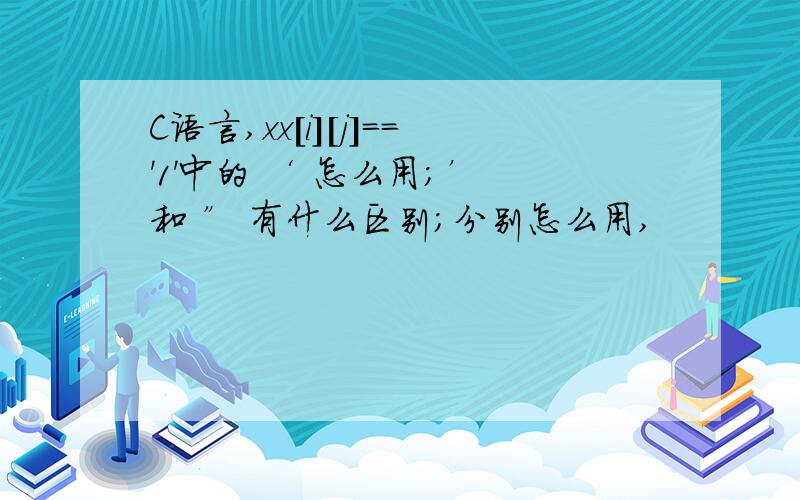 C语言,xx[i][j]=='1'中的 ‘ 怎么用；’ 和 ” 有什么区别；分别怎么用,