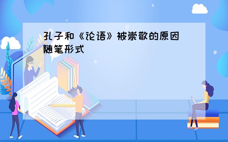 孔子和《论语》被崇敬的原因（随笔形式）