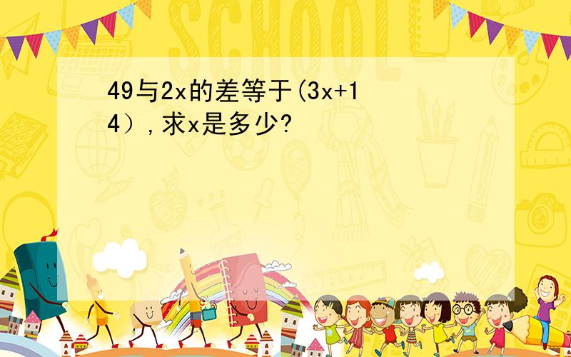 49与2x的差等于(3x+14）,求x是多少?