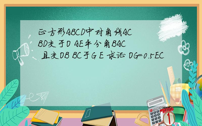 正方形ABCD中对角线AC BD交于O AE平分角BAC 且交OB BC于G E 求证 OG=0.5EC