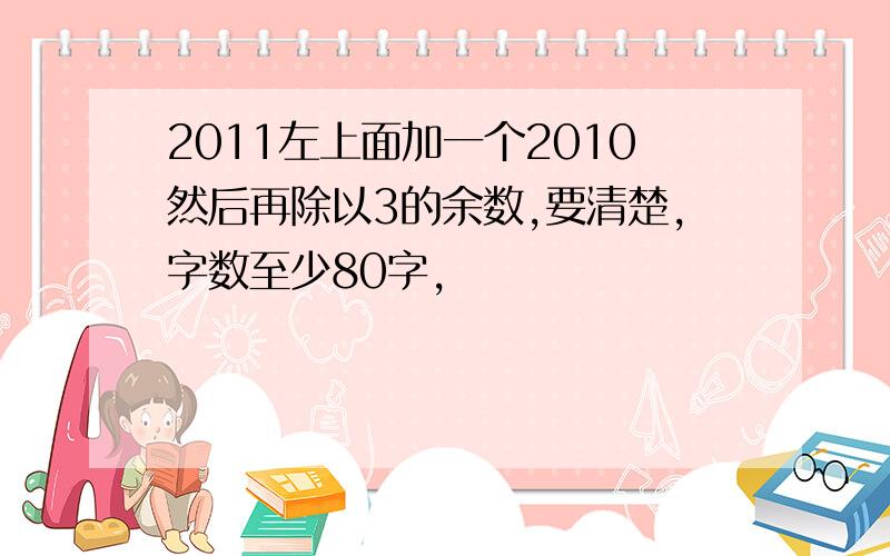 2011左上面加一个2010然后再除以3的余数,要清楚,字数至少80字,