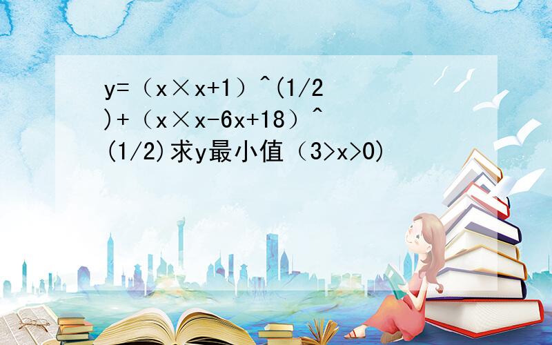 y=（x×x+1）^(1/2)+（x×x-6x+18）^(1/2)求y最小值（3>x>0)