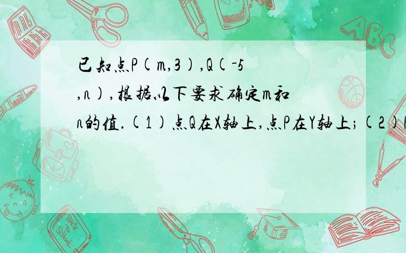 已知点P(m,3),Q(-5,n),根据以下要求确定m和n的值.(1)点Q在X轴上,点P在Y轴上;(2)PQ平行X轴;(