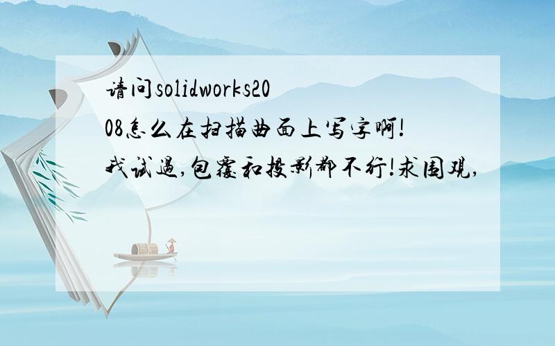 请问solidworks2008怎么在扫描曲面上写字啊!我试过,包覆和投影都不行!求围观,