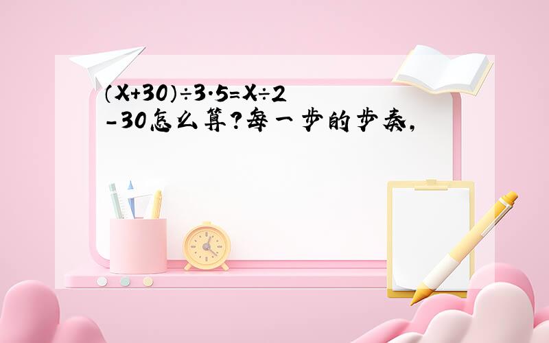 （X+30）÷3.5＝X÷2-30怎么算?每一步的步奏,