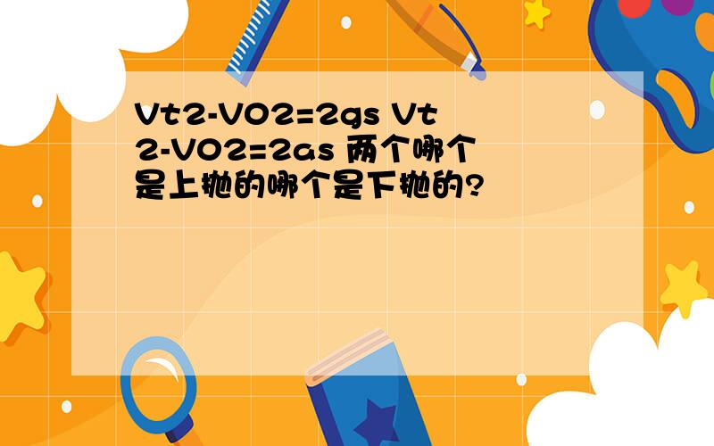 Vt2-V02=2gs Vt2-V02=2as 两个哪个是上抛的哪个是下抛的?