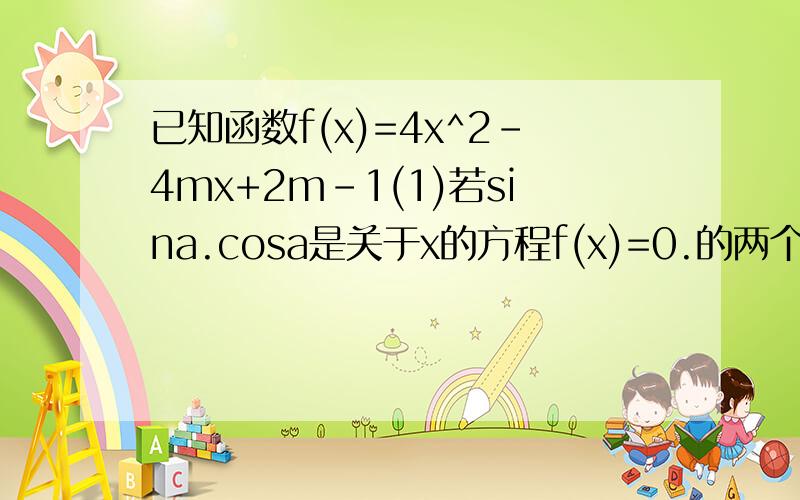 已知函数f(x)=4x^2-4mx+2m-1(1)若sina.cosa是关于x的方程f(x)=0.的两个根,其中3派/2